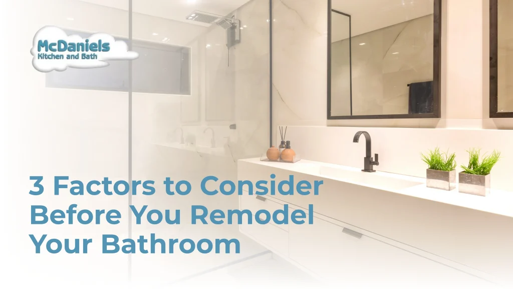 3 Factors To Consider Before You Remodel Your Bathroom factors to consider before bathroom remodel mcdaniels