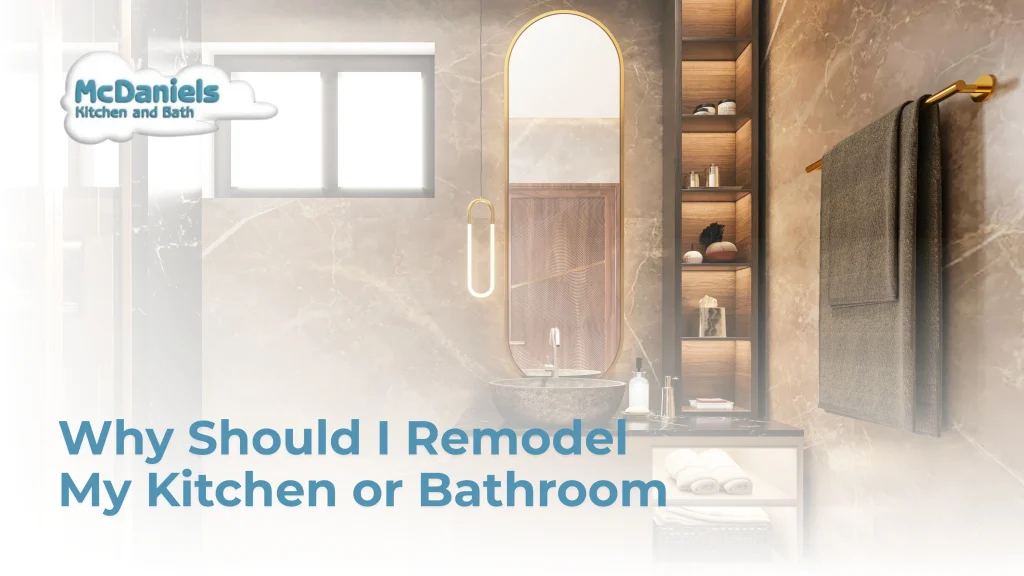 Why Should I Remodel My Kitchen or Bathroom? why should i remodel my kitchen or bathroom mcdaniels